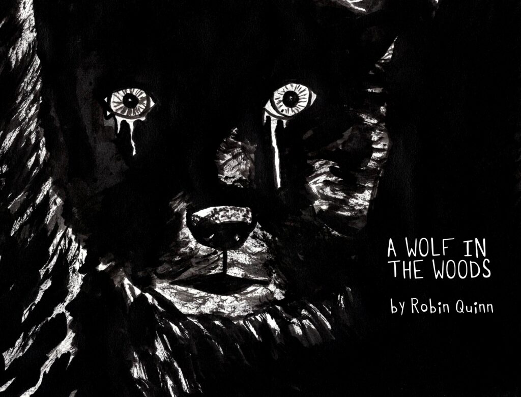 A black and white image that is mostly black shows the faint outlines of a large wolf, tears are streaming from the wolf's eye. The text reads: "A Wolf in the Woods" by Robin Quinn, art by Sara Century