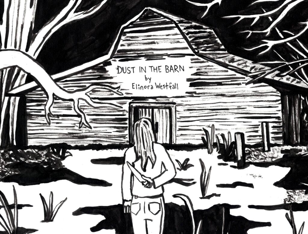 A black and white drawing shows a person with long hair walking toward an old, large barn. Trees without leaves surround the person and they hold a knife behind their back. The text reads: Dust in the Barn by Elinora Westfall, art by Sara Century