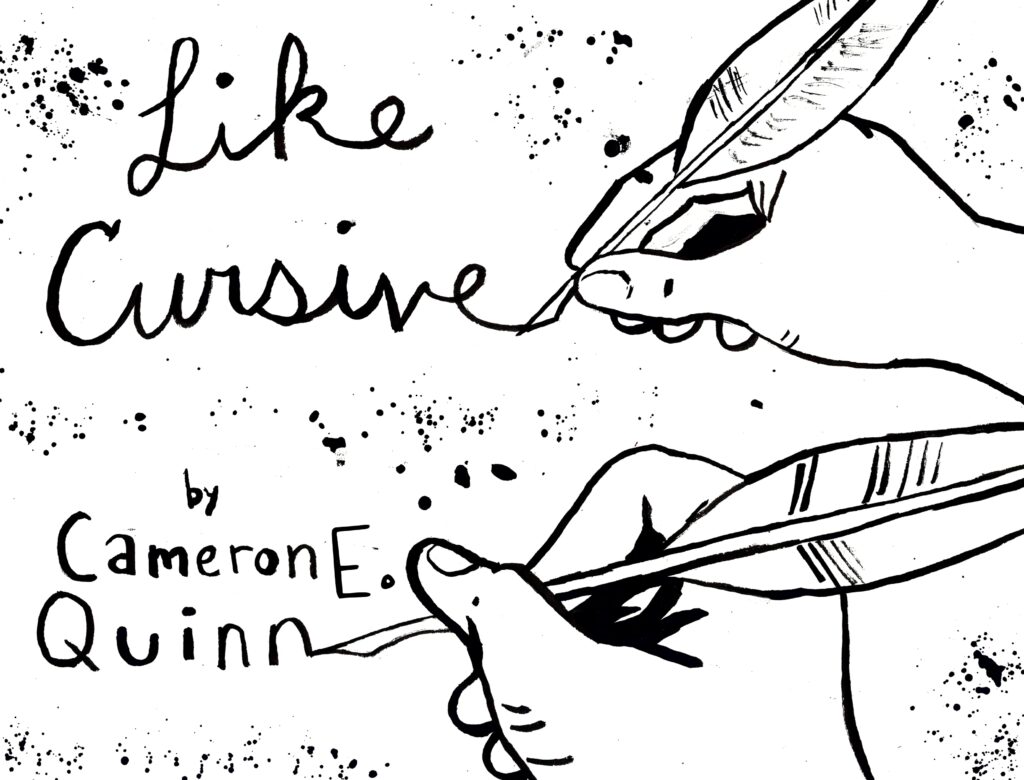 A black and white drawing shows two hands writing out words together. Ink spots the image. The text reads: "Like Cursive" by Cameron E. Quinn, art by Sara Century